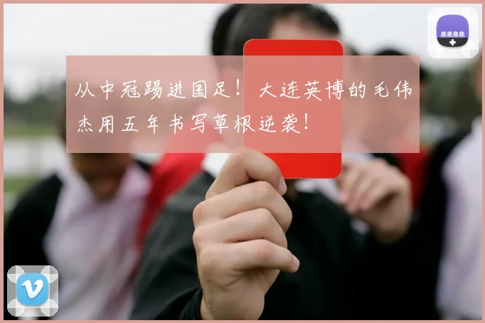 从中冠踢进国足！大连英博的毛伟杰用五年书写草根逆袭！