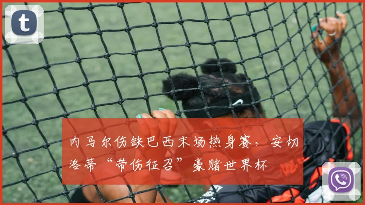 内马尔伤缺巴西末场热身赛，安切洛蒂“带伤征召”豪赌世界杯