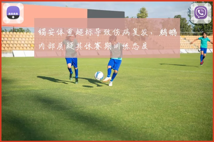 锡安体重超标导致伤病复发，鹈鹕内部质疑其休赛期训练态度